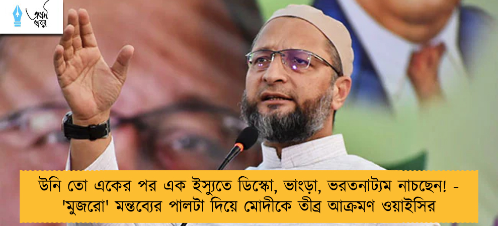 উনি তো একের পর এক ইস্যুতে ডিস্কো, ভাংড়া, ভরতনাট্যম নাচছেন! - 'মুজরো' মন্তব্যের পালটা দিয়ে মোদীকে তীব্র আক্রমণ ওয়াইসির