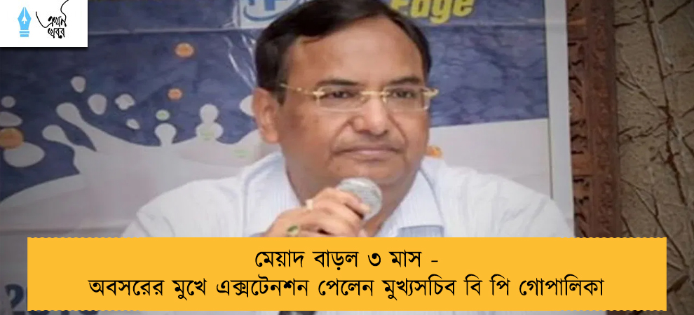 মেয়াদ বাড়ল ৩ মাস - অবসরের মুখে এক্সটেনশন পেলেন মুখ্যসচিব বি পি গোপালিকা