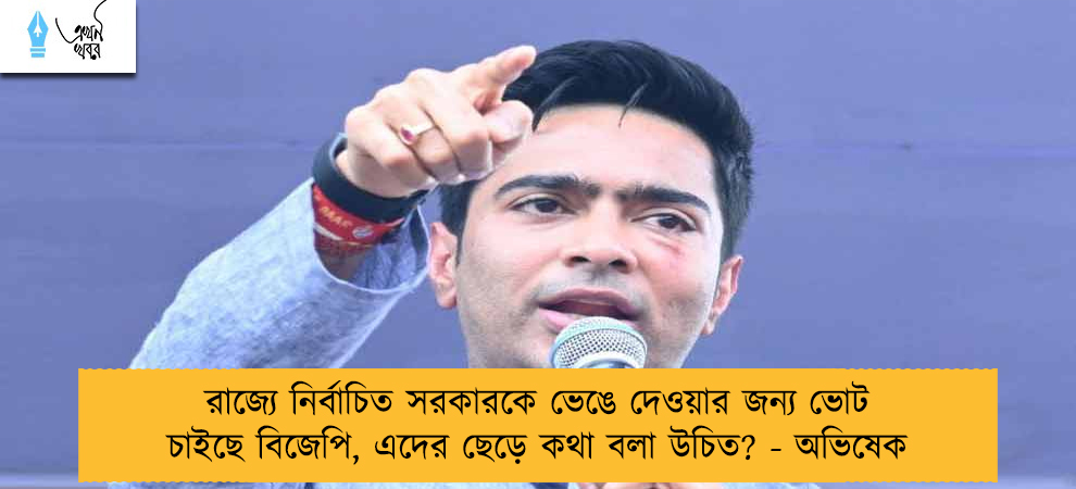 রাজ্যে নির্বাচিত সরকারকে ভেঙে দেওয়ার জন্য ভোট চাইছে বিজেপি, এদের ছেড়ে কথা বলা উচিত? - অভিষেক