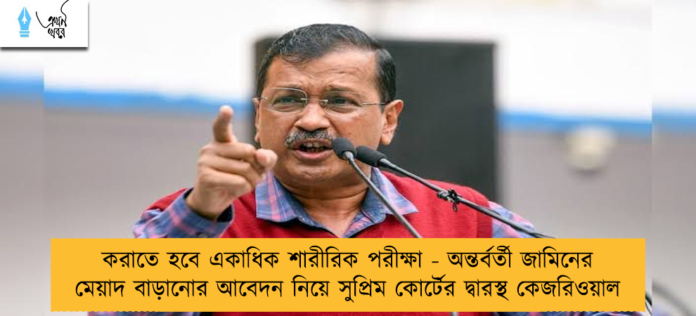 করাতে হবে একাধিক শারীরিক পরীক্ষা - অন্তর্বর্তী জামিনের মেয়াদ বাড়ানোর আবেদন নিয়ে সুপ্রিম কোর্টের দ্বারস্থ কেজরিওয়াল
