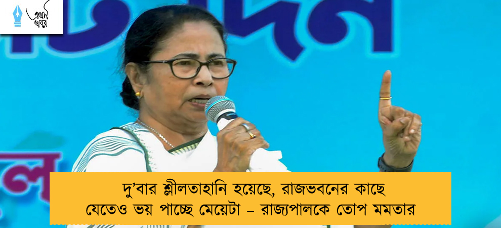 দু’বার শ্লীলতাহানি হয়েছে, রাজভবনের কাছে যেতেও ভয় পাচ্ছে মেয়েটা – রাজ্যপালকে তোপ মমতার