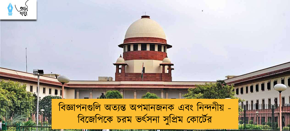 বিজ্ঞাপনগুলি অত্যন্ত অপমানজনক এবং নিন্দনীয় - বিজেপিকে চরম ভর্ৎসনা সুপ্রিম কোর্টের