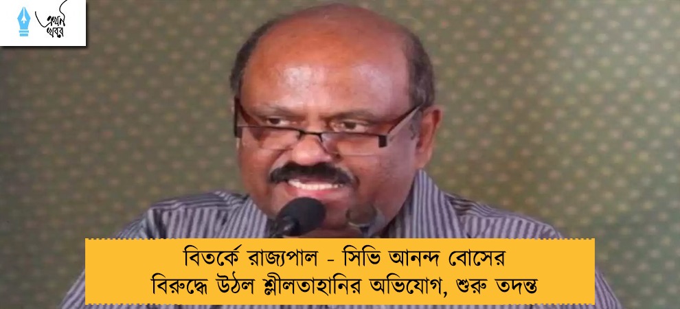 বিতর্কে রাজ্যপাল - সিভি আনন্দ বোসের বিরুদ্ধে উঠল শ্লীলতাহানির অভিযোগ, শুরু তদন্ত