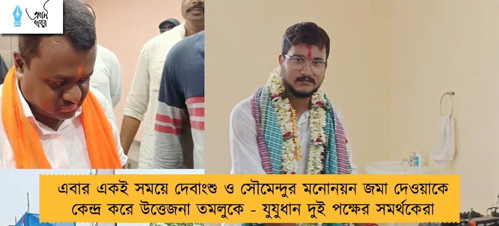 এবার একই সময়ে দেবাংশু ও সৌমেন্দুর মনোনয়ন জমা দেওয়াকে কেন্দ্র করে উত্তেজনা তমলুকে - যুযুধান দুই পক্ষের সমর্থকেরা