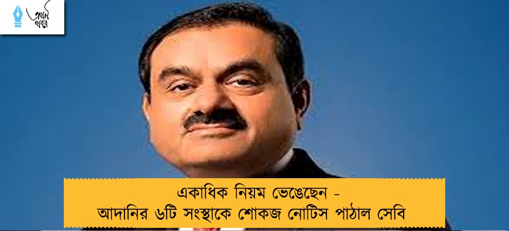 একাধিক নিয়ম ভেঙেছেন - আদানির ৬টি সংস্থাকে শোকজ নোটিস পাঠাল সেবি