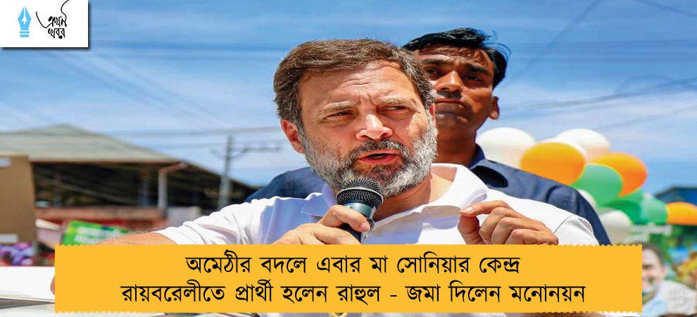 অমেঠীর বদলে এবার মা সোনিয়ার কেন্দ্র রায়বরেলীতে প্রার্থী হলেন রাহুল - জমা দিলেন মনোনয়ন
