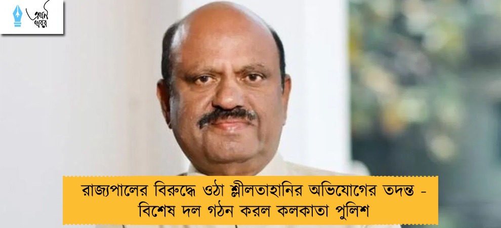 রাজ্যপালের বিরুদ্ধে ওঠা শ্লীলতাহানির অভিযোগের তদন্ত - বিশেষ দল গঠন করল কলকাতা পুলিশ