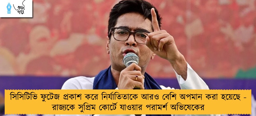 সিসিটিভি ফুটেজ প্রকাশ করে নির্যাতিতাকে আরও বেশি অপমান করা হয়েছে - রাজ্যকে সুপ্রিম কোর্টে যাওয়ার পরামর্শ অভিষেকের