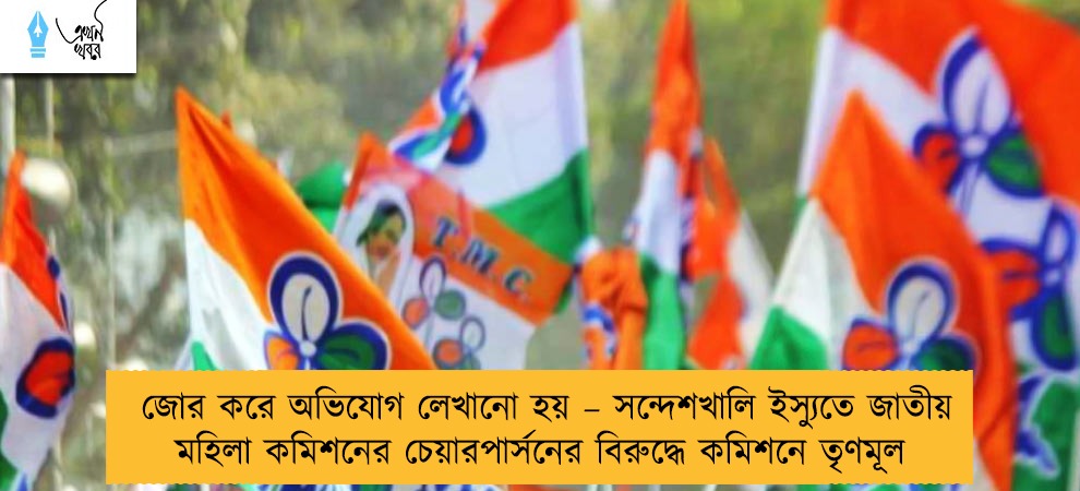 জোর করে অভিযোগ লেখানো হয় – সন্দেশখালি ইস্যুতে জাতীয় মহিলা কমিশনের চেয়ারপার্সনের বিরুদ্ধে কমিশনে তৃণমূল
