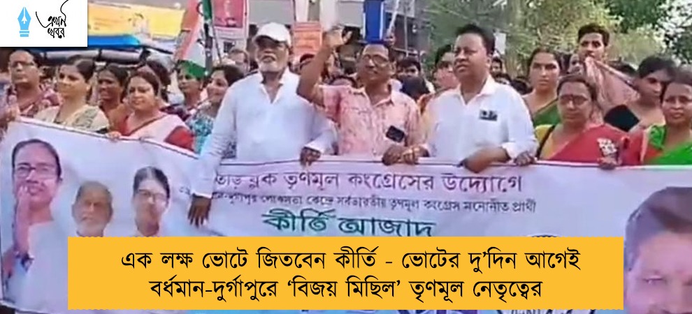 এক লক্ষ ভোটে জিতবেন কীর্তি - ভোটের দু’দিন আগেই বর্ধমান-দুর্গাপুরে ‘বিজয় মিছিল’ তৃণমূল নেতৃত্বের