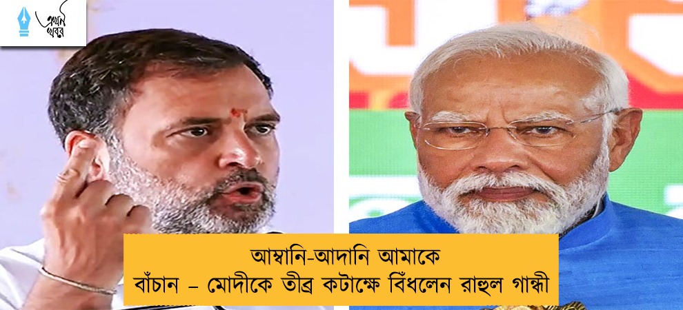 আম্বানি-আদানি আমাকে বাঁচান – মোদীকে তীব্র কটাক্ষে বিঁধলেন রাহুল গান্ধী