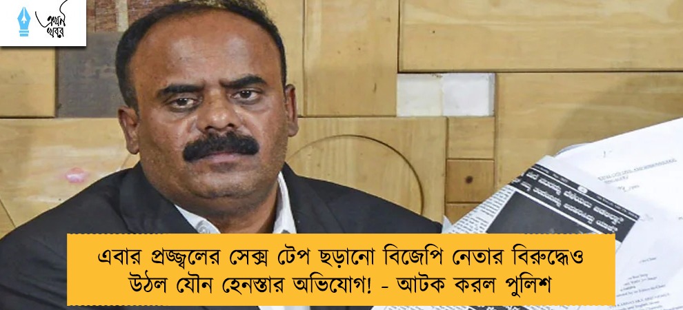 এবার প্রজ্জ্বলের সেক্স টেপ ছড়ানো বিজেপি নেতার বিরুদ্ধেও উঠল যৌন হেনস্তার অভিযোগ! - আটক করল পুলিশ