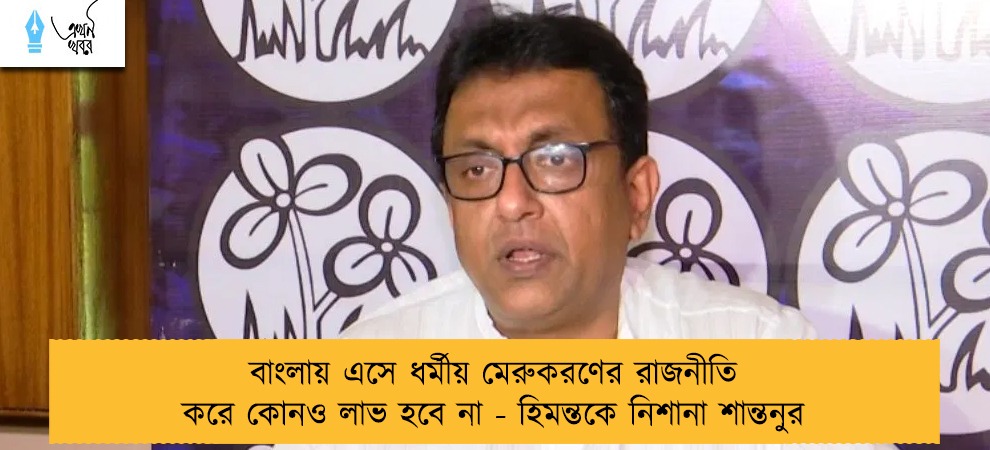 বাংলায় এসে ধর্মীয় মেরুকরণের রাজনীতি করে কোনও লাভ হবে না - হিমন্তকে নিশানা শান্তনুর