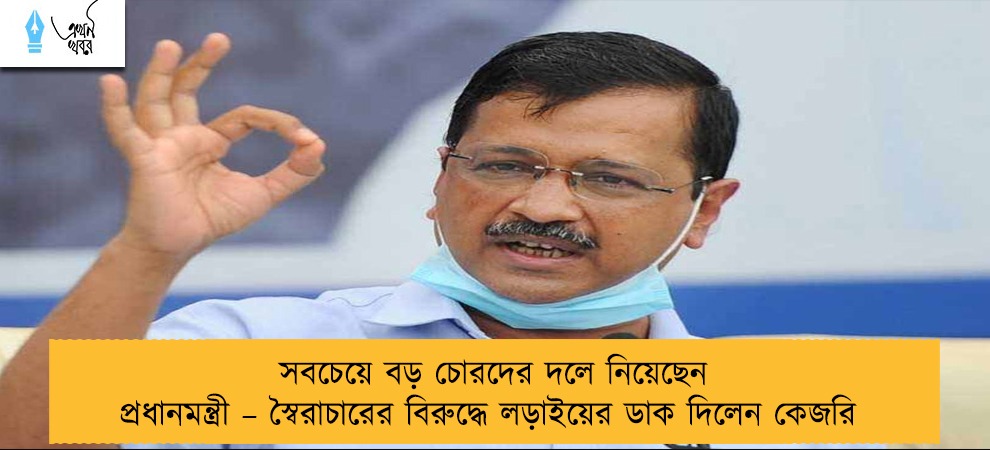 সবচেয়ে বড় চোরদের দলে নিয়েছেব প্রধানমন্ত্রী – স্বৈরাচারের বিরুদ্ধে লড়াইয়ের ডাক দিলেন কেজরি
