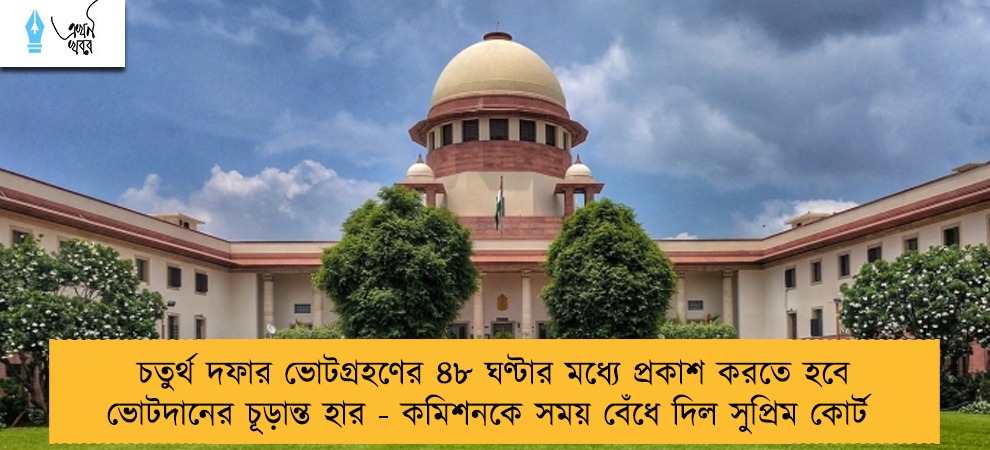 চতুর্থ দফার ভোটগ্রহণের ৪৮ ঘণ্টার মধ্যে প্রকাশ করতে হবে ভোটদানের চূড়ান্ত হার - কমিশনকে সময় বেঁধে দিল সুপ্রিম কোর্ট