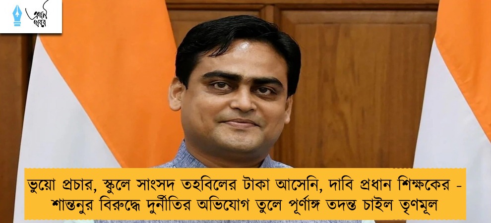 ভুয়ো প্রচার, স্কুলে সাংসদ তহবিলের টাকা আসেনি, দাবি প্রধান শিক্ষকের - শান্তনুর বিরুদ্ধে দুর্নীতির অভিযোগ তুলে পূর্ণাঙ্গ তদন্ত চাইল তৃণমূল
