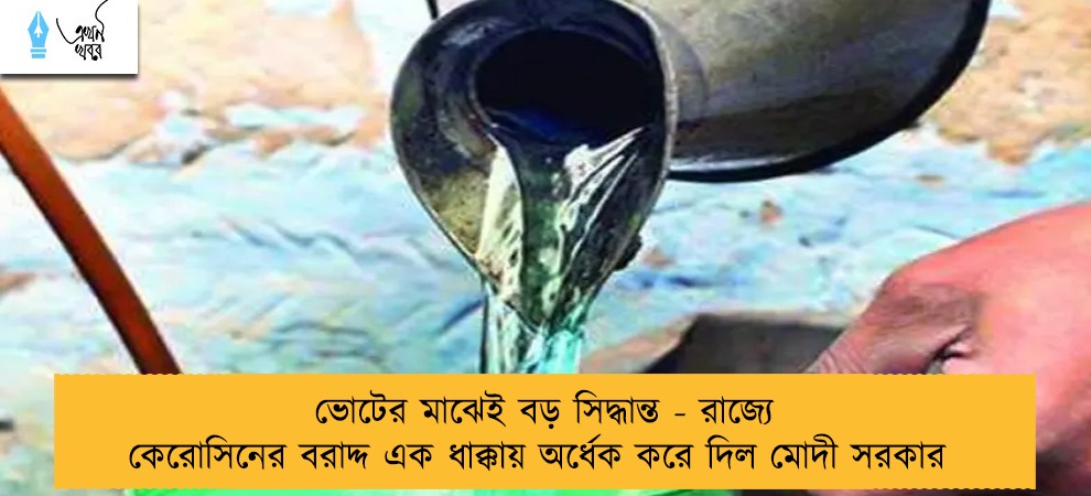 ভোটের মাঝেই বড় সিদ্ধান্ত - রাজ্যে কেরোসিনের বরাদ্দ এক ধাক্কায় অর্ধেক করে দিল মোদী সরকার