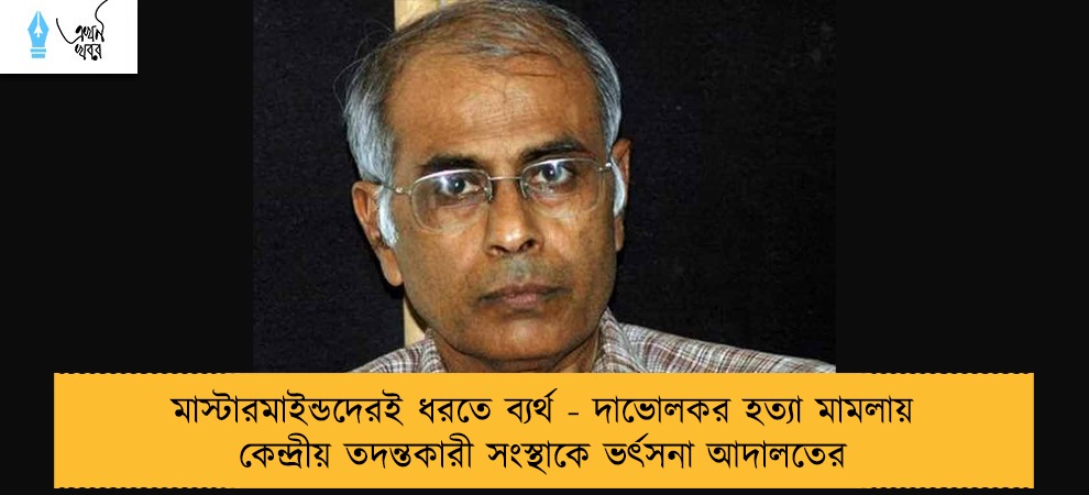 মাস্টারমাইন্ডদেরই ধরতে ব্যর্থ - দাভোলকর হত্যা মামলায় কেন্দ্রীয় তদন্তকারী সংস্থাকে ভর্ৎসনা আদালতের