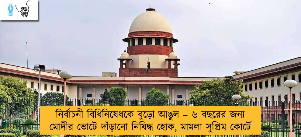 নির্বাচনী বিধিনিষেধকে বুড়ো আঙুল – ৬ বছরের জন্য মোদীর ভোটে দাঁড়ানো নিষিদ্ধ হোক, মামলা সুপ্রিম কোর্টে