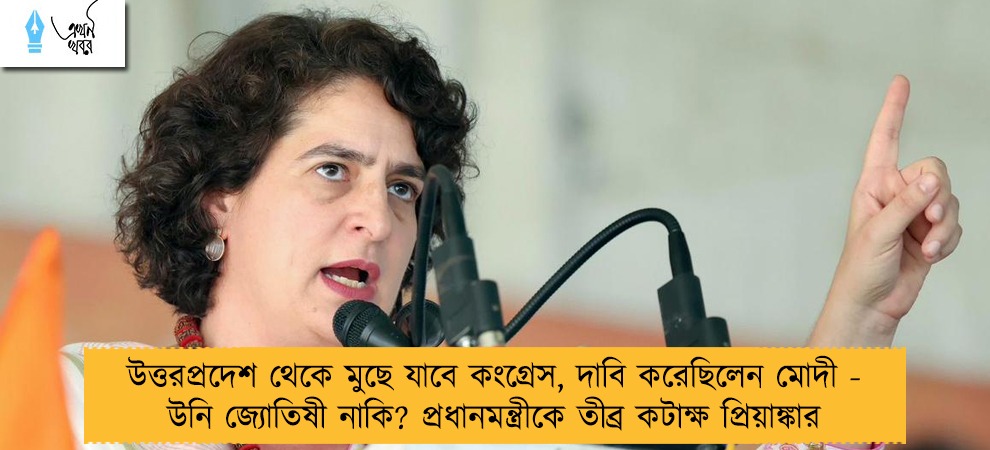 উত্তরপ্রদেশ থেকে মুছে যাবে কংগ্রেস, দাবি করেছিলেন মোদী - উনি জ্যোতিষী নাকি? প্রধানমন্ত্রীকে তীব্র কটাক্ষ প্রিয়াঙ্কার