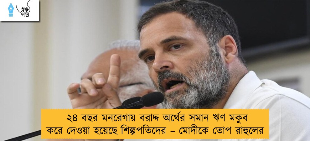 ২৪ বছর মনরেগায় বরাদ্দ অর্থের সমান ঋণ মকুব করে দেওয়া হয়েছে শিল্পপতিদের – মোদীকে তোপ রাহুলের