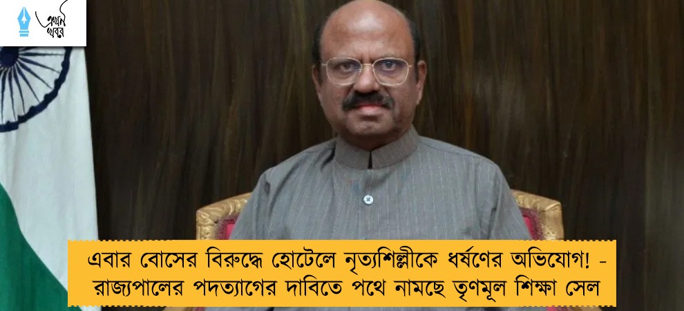 এবার বোসের বিরুদ্ধে হোটেলে নৃত্যশিল্লীকে ধর্ষণের অভিযোগ! - রাজ্যপালের পদত্যাগের দাবিতে পথে নামছে তৃণমূল শিক্ষা সেল