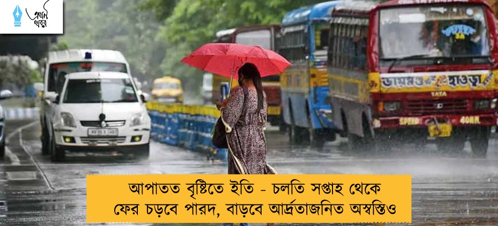 আপাতত বৃষ্টিতে ইতি - চলতি সপ্তাহ থেকে ফের চড়বে পারদ, বাড়বে আর্দ্রতাজনিত অস্বস্তিও