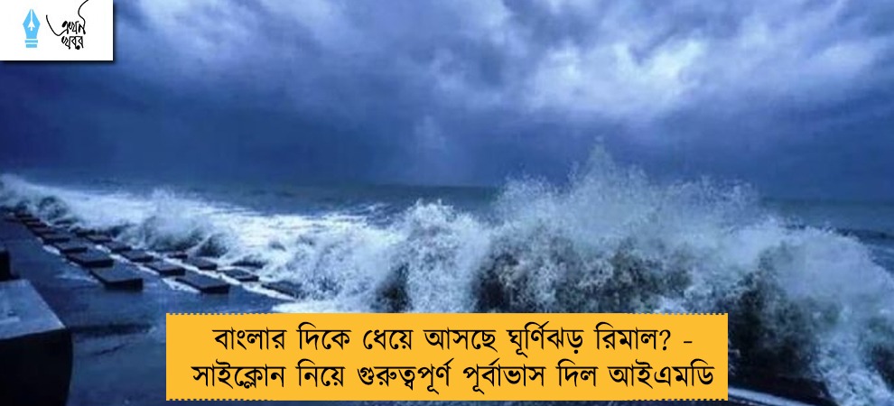 বাংলার দিকে ধেয়ে আসছে ঘূর্ণিঝড় রিমাল? - সাইক্লোন নিয়ে গুরুত্বপূর্ণ পূর্বাভাস দিল আইএমডি