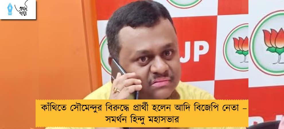কাঁথিতে সৌমেন্দুর বিরুদ্ধে প্রার্থী হলেন আদি বিজেপি নেতা – সমর্থন হিন্দু মহাসভার
