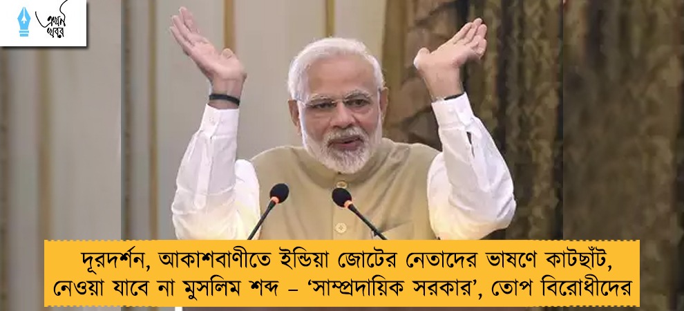 দূরদর্শন, আকাশবাণীতে ইন্ডিয়া জোটের নেতাদের ভাষণে কাটছাঁট, নেওয়া যাবে না মুসলিম শব্দ – ‘সাম্প্রদায়িক সরকার’, তোপ বিরোধীদের