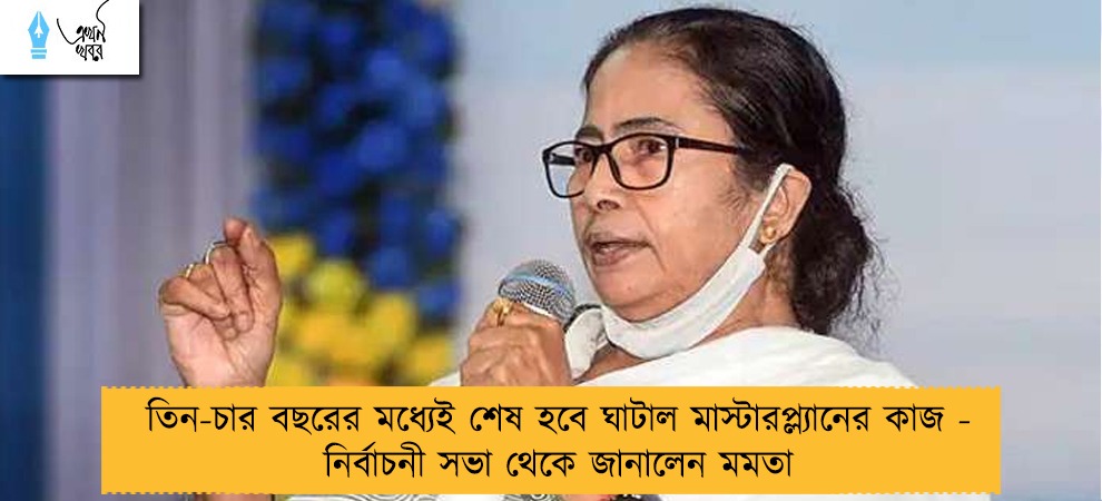 তিন-চার বছরের মধ্যেই শেষ হবে ঘাটাল মাস্টারপ্ল্যানের কাজ - নির্বাচনী সভা থেকে জানালেন মমতা