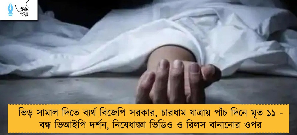 ভিড় সামাল দিতে ব্যর্থ বিজেপি সরকার, চারধাম যাত্রায় পাঁচ দিনে মৃত ১১ - বন্ধ ভিআইপি দর্শন, নিষেধাজ্ঞা ভিডিও ও রিলস বানানোর ওপর