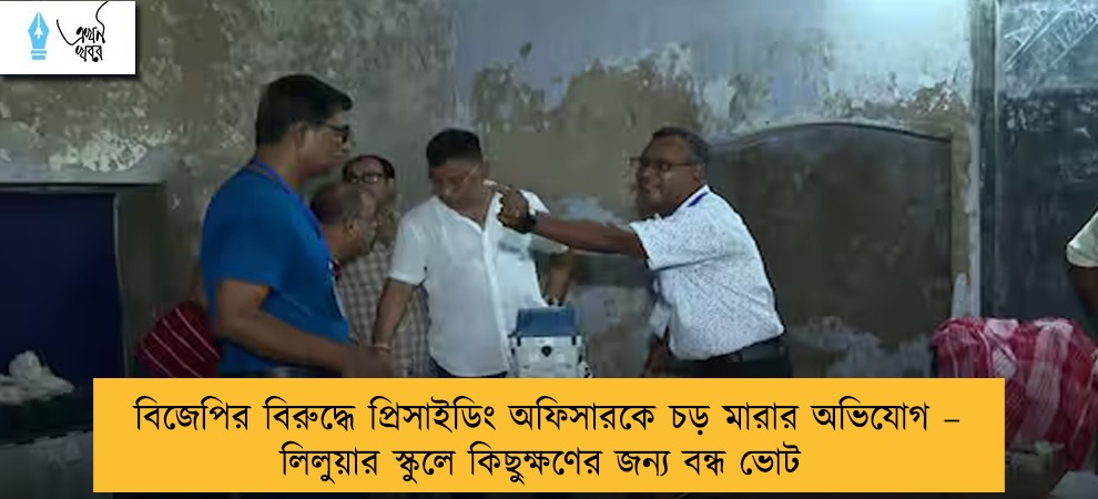 বিজেপির বিরুদ্ধে প্রিসাইডিং অফিসারকে চড় মারার অভিযোগ – লিলুয়ার স্কুলে কিছুক্ষণের জন্য বন্ধ ভোট