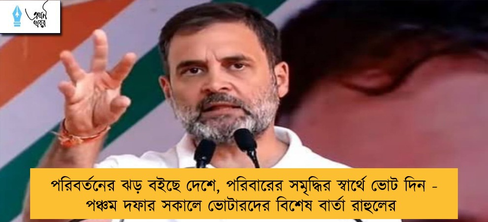 পরিবর্তনের ঝড় বইছে দেশে, পরিবারের সমৃদ্ধির স্বার্থে ভোট দিন - পঞ্চম দফার সকালে ভোটারদের বিশেষ বার্তা রাহুলের