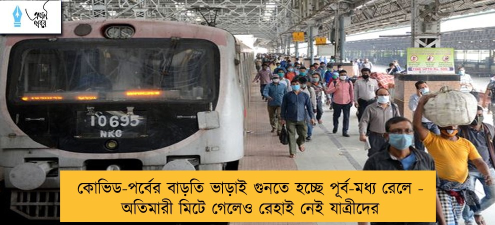 কোভিড-পর্বের বাড়তি ভাড়াই গুনতে হচ্ছে পূর্ব-মধ্য রেলে - অতিমারী মিটে গেলেও রেহাই নেই যাত্রীদের