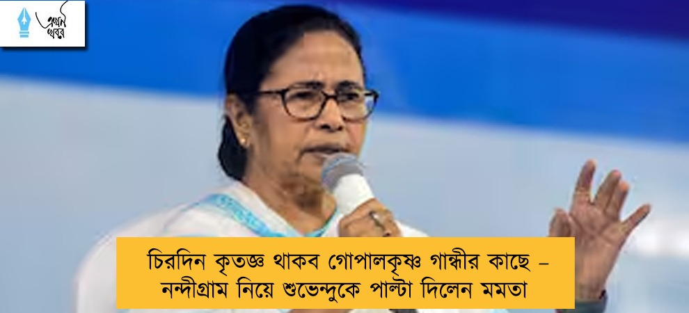 চিরদিন কৃতজ্ঞ থাকব গোপালকৃষ্ণ গান্ধীর কাছে – নন্দীগ্রাম নিয়ে শুভেন্দুকে পাল্টা দিলেন মমতা