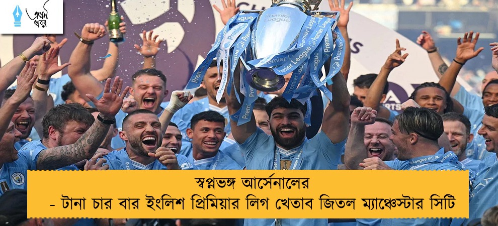 স্বপ্নভঙ্গ আর্সেনালের - টানা চার বার ইংলিশ প্রিমিয়ার লিগ খেতাব জিতল ম্যাঞ্চেস্টার সিটি