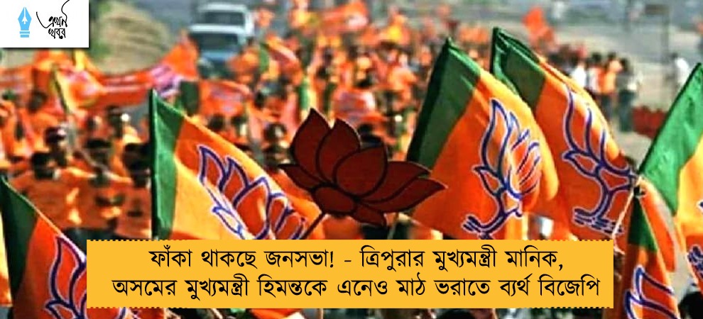 ফাঁকা থাকছে জনসভা! - ত্রিপুরার মুখ্যমন্ত্রী মানিক, অসমের মুখ্যমন্ত্রী হিমন্তকে এনেও মাঠ ভরাতে ব্যর্থ বিজেপি
