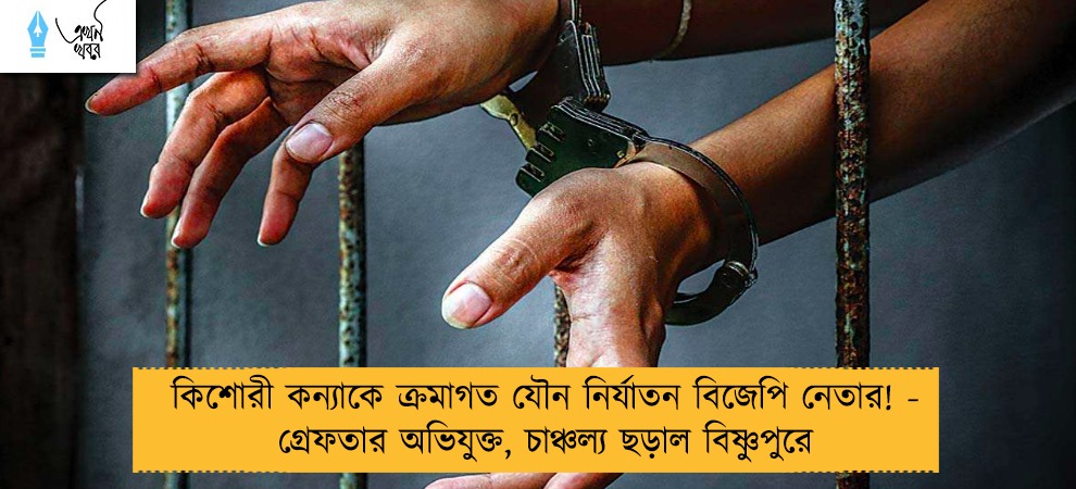 কিশোরী কন্যাকে ক্রমাগত যৌন নির্যাতন বিজেপি নেতার! - গ্রেফতার অভিযুক্ত, চাঞ্চল্য ছড়াল বিষ্ণুপুরে
