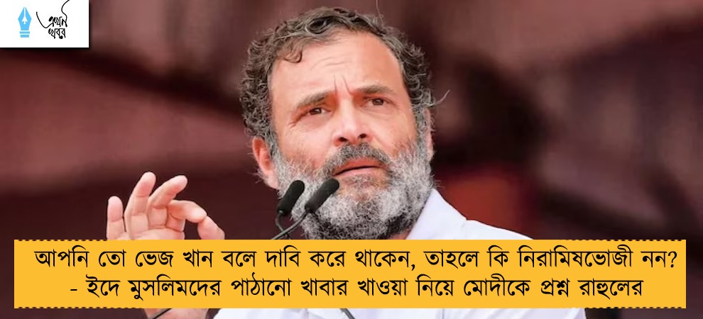আপনি তো ভেজ খান বলে দাবি করে থাকেন, তাহলে কি নিরামিষভোজী নন? - ইদে মুসলিমদের পাঠানো খাবার খাওয়া নিয়ে মোদীকে প্রশ্ন রাহুলের