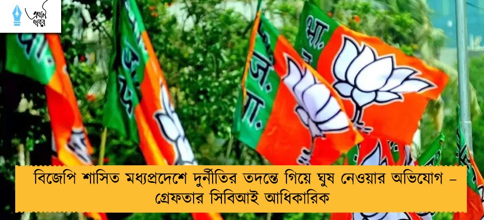 বিজেপি শাসিত মধ্যপ্রদেশে দুর্নীতির তদন্তে গিয়ে ঘুষ নেওয়ার অভিযোগ – গ্রেফতার সিবিআই আধিকারিক