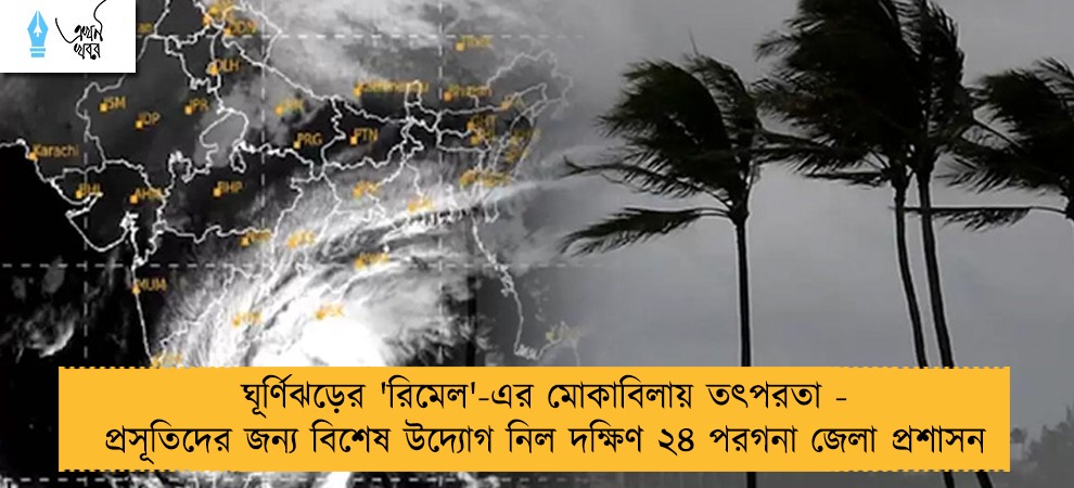 ঘূর্ণিঝড়ের 'রিমেল'-এর মোকাবিলায় তৎপরতা - প্রসূতিদের জন্য বিশেষ উদ্যোগ নিল দক্ষিণ ২৪ পরগনা জেলা প্রশাসন