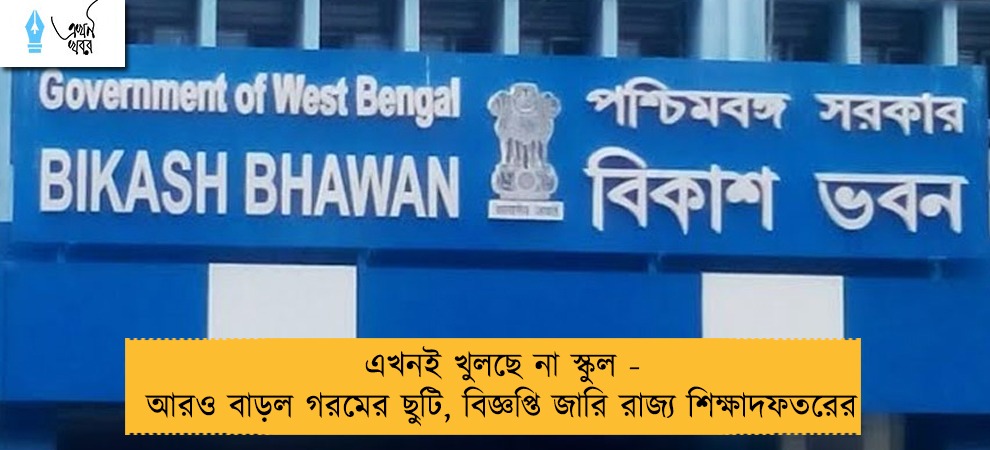 এখনই খুলছে না স্কুল - আরও বাড়ল গরমের ছুটি, বিজ্ঞপ্তি জারি রাজ্য শিক্ষাদফতরের