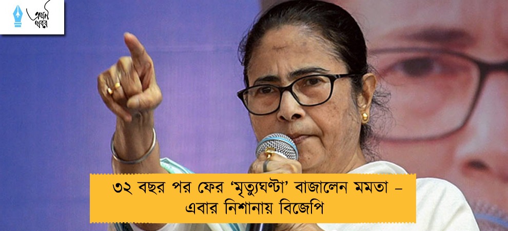 ৩২ বছর পর ফের ‘মৃত্যুঘণ্টা’ বাজালেন মমতা – এবার নিশানায় বিজেপি
