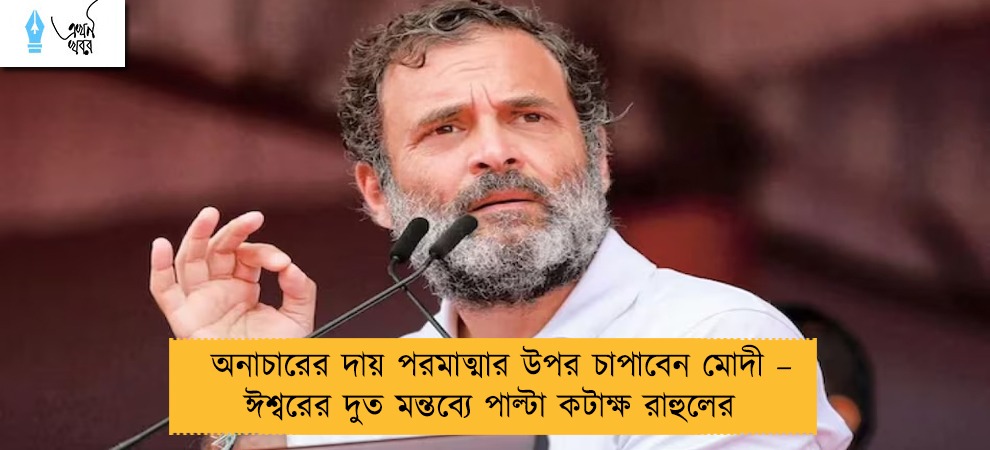 অনাচারের দায় পরমাত্মার উপর চাপাবেন মোদী – ঈশ্বরের দুত মন্তব্যে পাল্টা কটাক্ষ রাহুলের