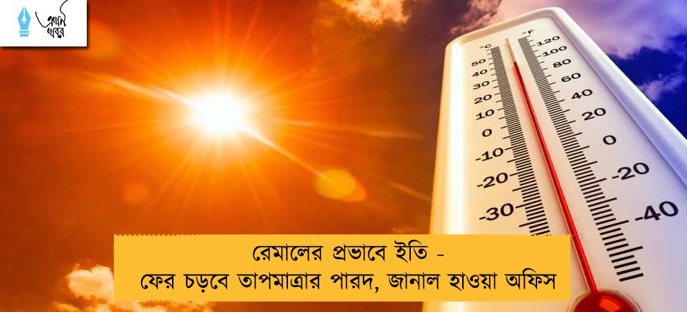 রেমালের প্রভাবে ইতি - ফের চড়বে তাপমাত্রার পারদ, জানাল হাওয়া অফিস