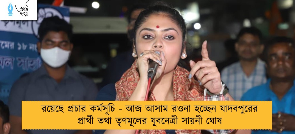 রয়েছে প্রচার কর্মসূচি - আজ আসাম রওনা হচ্ছেন যাদবপুরের প্রার্থী তথা তৃণমূলের যুবনেত্রী সায়নী ঘোষ