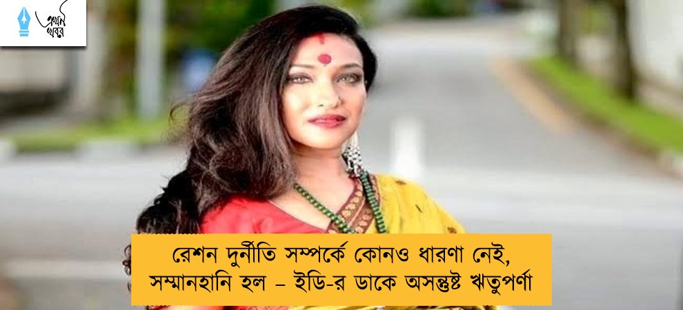 রেশন দুর্নীতি সম্পর্কে কোনও ধারণা নেই, সম্মানহানি হল – ইডি-র ডাকে অসন্তুষ্ট ঋতুপর্ণা