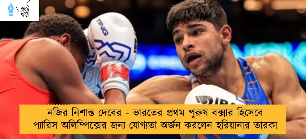 নজির নিশান্ত দেবের - ভারতের প্রথম পুরুষ বক্সার হিসেবে প্যারিস অলিম্পিক্সের জন্য যোগ্যতা অর্জন করলেন হরিয়ানার তারকা