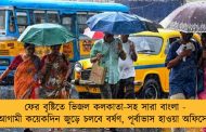 ফের বৃষ্টিতে ভিজল কলকাতা-সহ সারা বাংলা - আগামী কয়েকদিন জুড়ে চলবে বর্ষণ, পূর্বাভাস হাওয়া অফিসের